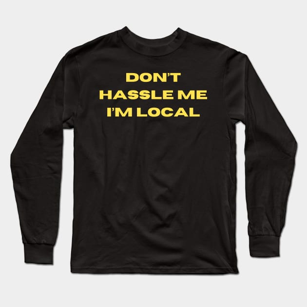 Don't Hassle Me I'm Local Long Sleeve T-Shirt by Shop-now-4-U 